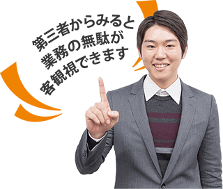 第三者からみると業務の無駄が客観視できます"