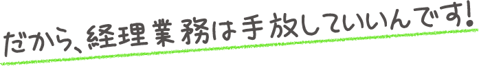 だから、経理業務は手放していいんです！